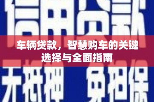 二仑车辆贷款，智慧购车的关键选择与全面指南