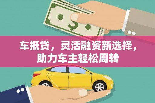 二仑车抵贷，灵活融资新选择，助力车主轻松周转