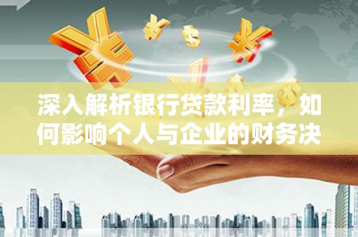 二仑深入解析银行贷款利率，如何影响个人与企业的财务决策