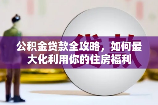 二仑公积金贷款全攻略，如何最大化利用你的住房福利