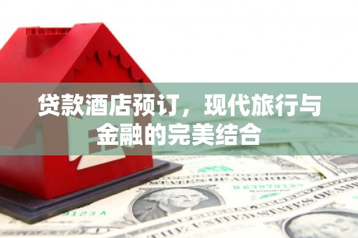 二仑贷款酒店预订，现代旅行与金融的完美结合