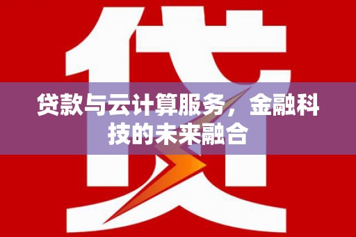 二仑贷款与云计算服务，金融科技的未来融合