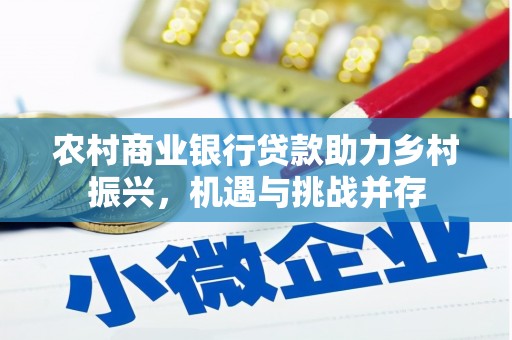二仑农村商业银行贷款助力乡村振兴，机遇与挑战并存