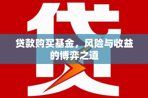 二仑贷款购买基金，风险与收益的博弈之道