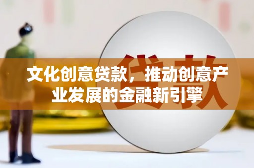 二仑文化创意贷款，推动创意产业发展的金融新引擎