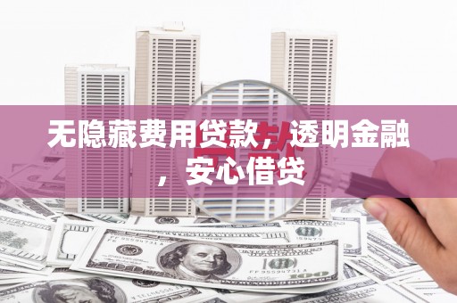 二仑无隐藏费用贷款，透明金融，安心借贷