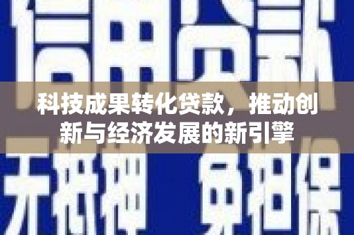 二仑科技成果转化贷款，推动创新与经济发展的新引擎