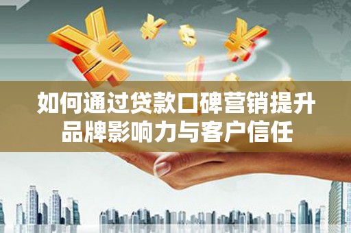 二仑如何通过贷款口碑营销提升品牌影响力与客户信任