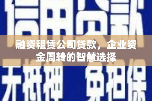 二仑融资租赁公司贷款，企业资金周转的智慧选择
