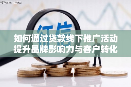 二仑如何通过贷款线下推广活动提升品牌影响力与客户转化率