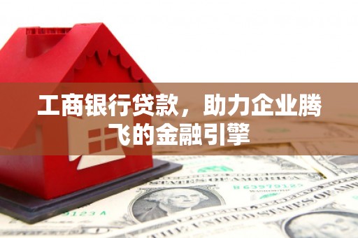 二仑工商银行贷款，助力企业腾飞的金融引擎