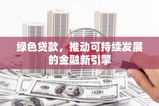 二仑绿色贷款，推动可持续发展的金融新引擎