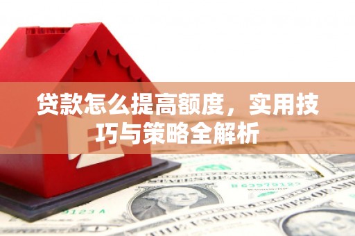 二仑贷款怎么提高额度，实用技巧与策略全解析