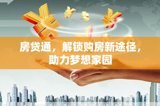 二仑房贷通，解锁购房新途径，助力梦想家园