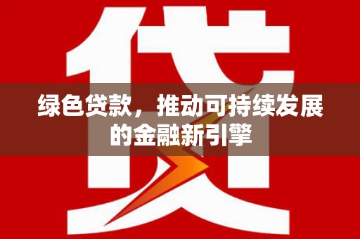 二仑绿色贷款，推动可持续发展的金融新引擎
