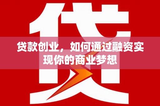 二仑贷款创业，如何通过融资实现你的商业梦想