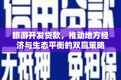 二仑旅游开发贷款，推动地方经济与生态平衡的双赢策略