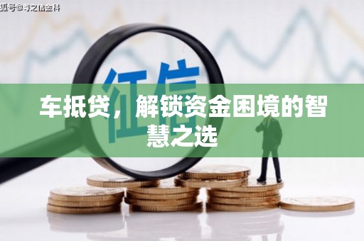二仑车抵贷，解锁资金困境的智慧之选