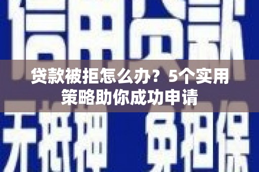 二仑贷款被拒怎么办？5个实用策略助你成功申请