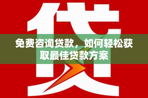 二仑免费咨询贷款，如何轻松获取最佳贷款方案