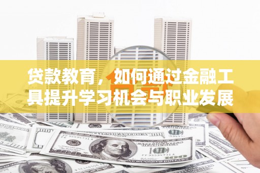 二仑贷款教育，如何通过金融工具提升学习机会与职业发展