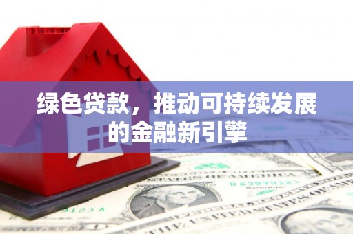 二仑绿色贷款，推动可持续发展的金融新引擎