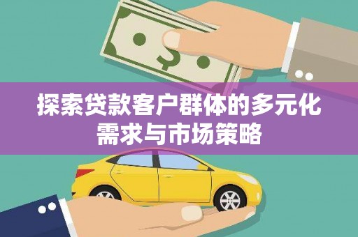 二仑探索贷款客户群体的多元化需求与市场策略