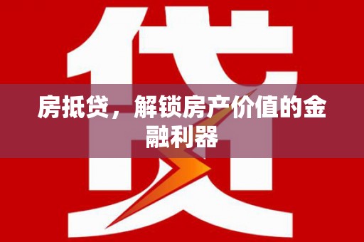 二仑房抵贷，解锁房产价值的金融利器