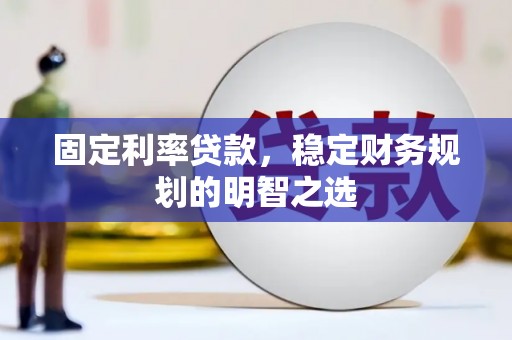 二仑固定利率贷款，稳定财务规划的明智之选