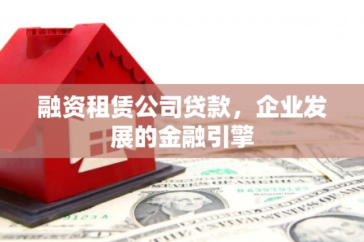 二仑融资租赁公司贷款，企业发展的金融引擎