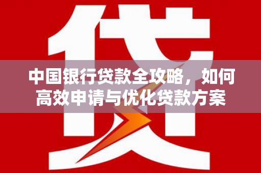 二仑中国银行贷款全攻略，如何高效申请与优化贷款方案
