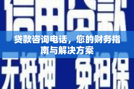 二仑贷款咨询电话，您的财务指南与解决方案