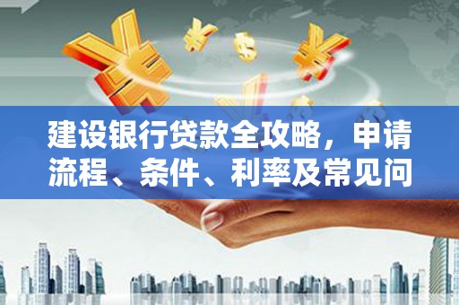 二仑建设银行贷款全攻略，申请流程、条件、利率及常见问题解答