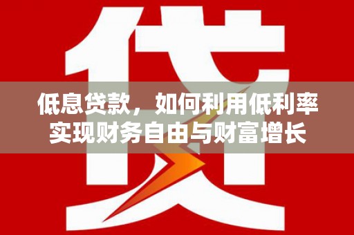 二仑低息贷款，如何利用低利率实现财务自由与财富增长