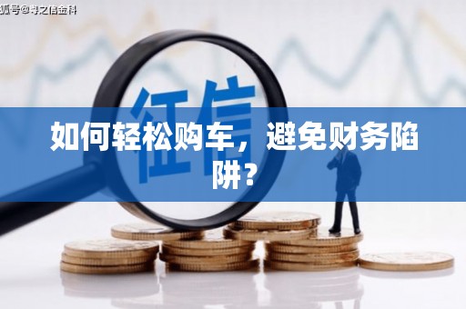 二仑如何轻松购车，避免财务陷阱？
