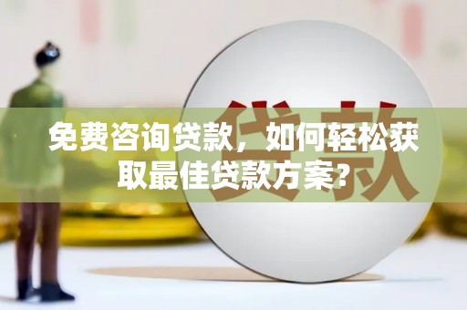 二仑免费咨询贷款，如何轻松获取最佳贷款方案？